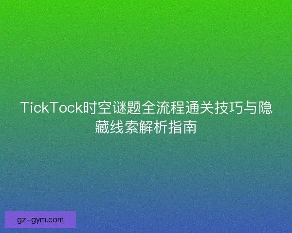TickTock时空谜题全流程通关技巧与隐藏线索解析指南